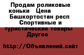 Продам роликовые коньки › Цена ­ 1 700 - Башкортостан респ. Спортивные и туристические товары » Другое   